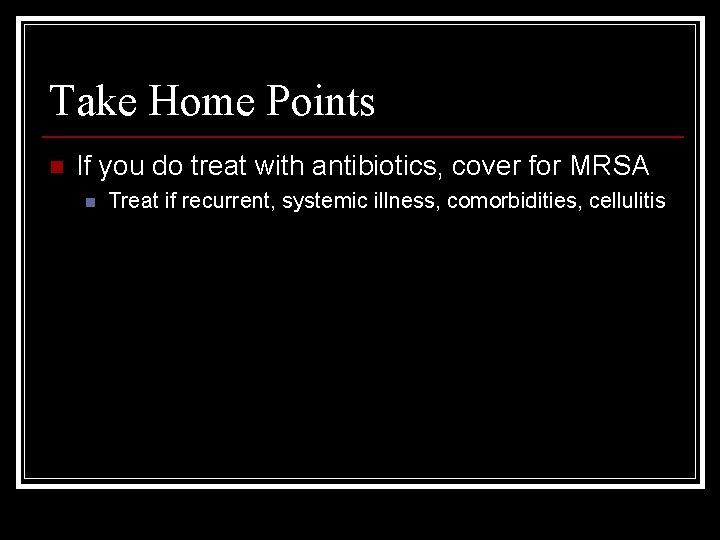 Take Home Points n If you do treat with antibiotics, cover for MRSA n