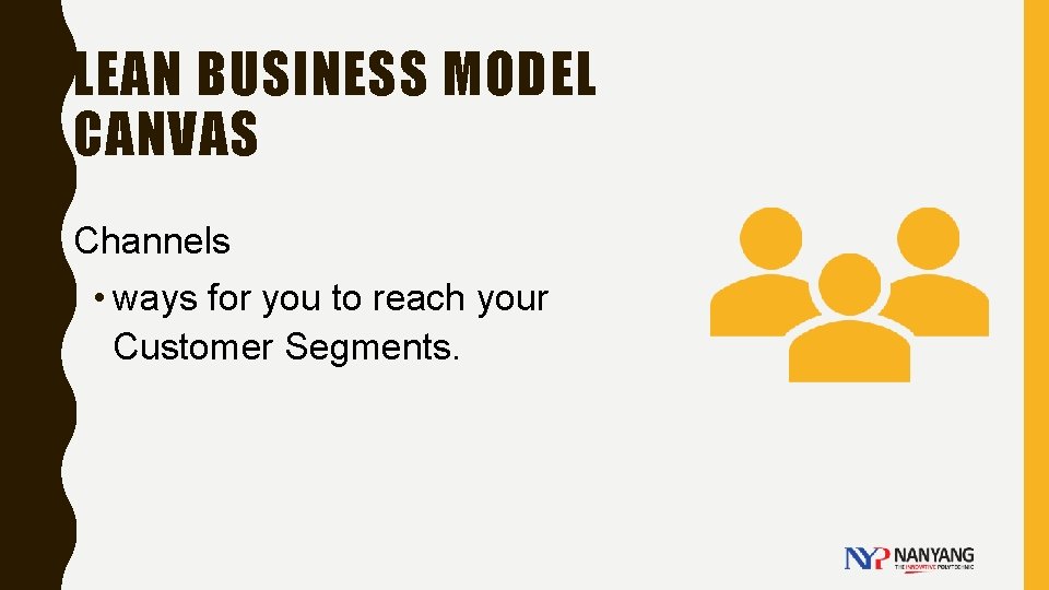 LEAN BUSINESS MODEL CANVAS Channels • ways for you to reach your Customer Segments.