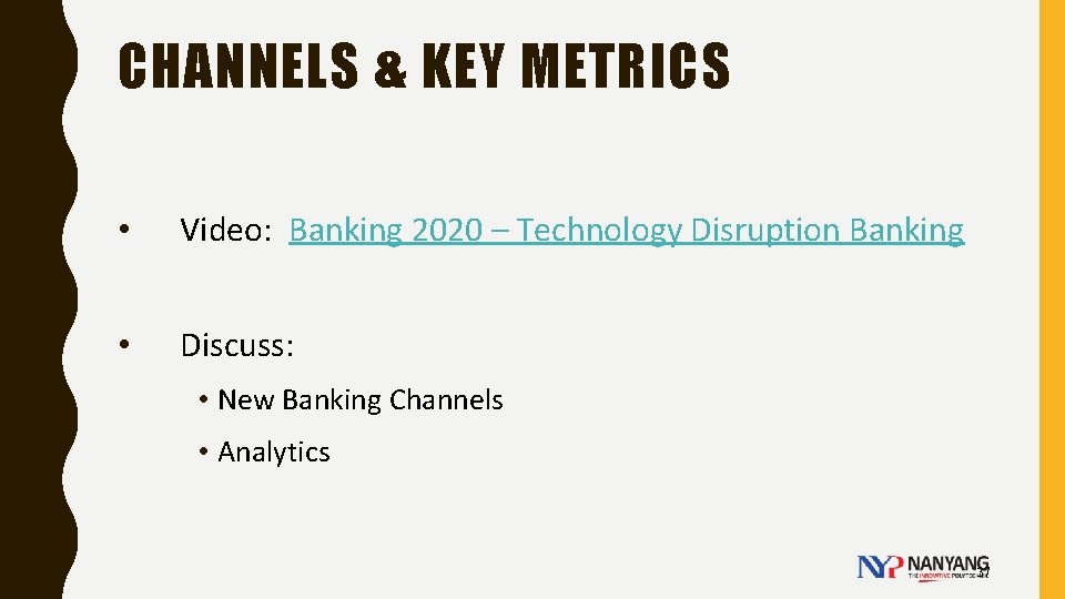 CHANNELS & KEY METRICS • Video: Banking 2020 – Technology Disruption Banking • Discuss: