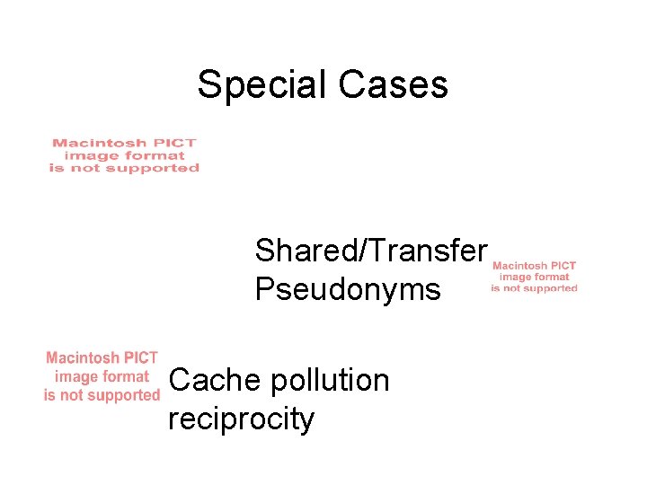 Special Cases Shared/Transfer Pseudonyms Cache pollution reciprocity 