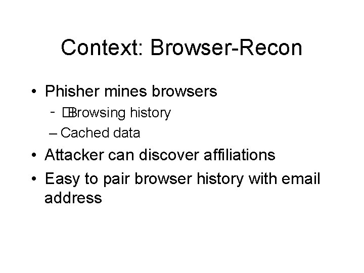 Context: Browser-Recon • Phisher mines browsers – �Browsing history – Cached data • Attacker
