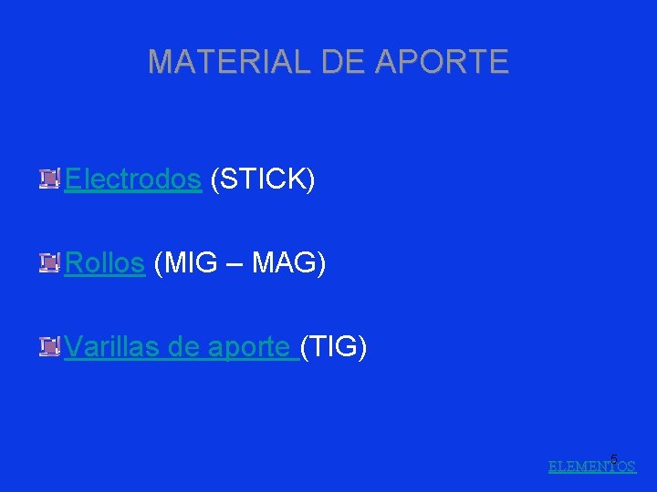 MATERIAL DE APORTE Electrodos (STICK) Rollos (MIG – MAG) Varillas de aporte (TIG) 5