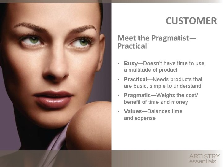 CUSTOMER Meet the Pragmatist— Practical • Busy—Doesn’t have time to use a multitude of