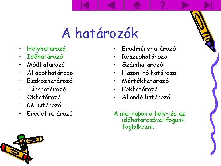 A határozók • • • Helyhatározó Időhatározó Módhatározó Állapothatározó Eszközhatározó Társhatározó Okhatározó Célhatározó Eredethatározó