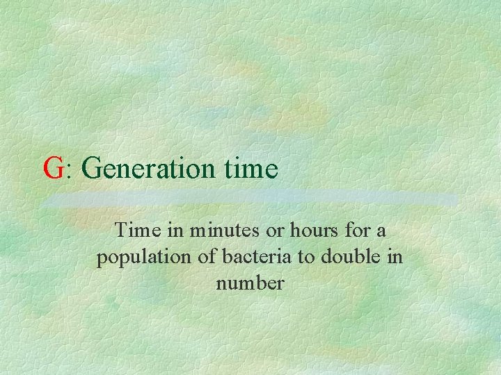 G: Generation time Time in minutes or hours for a population of bacteria to