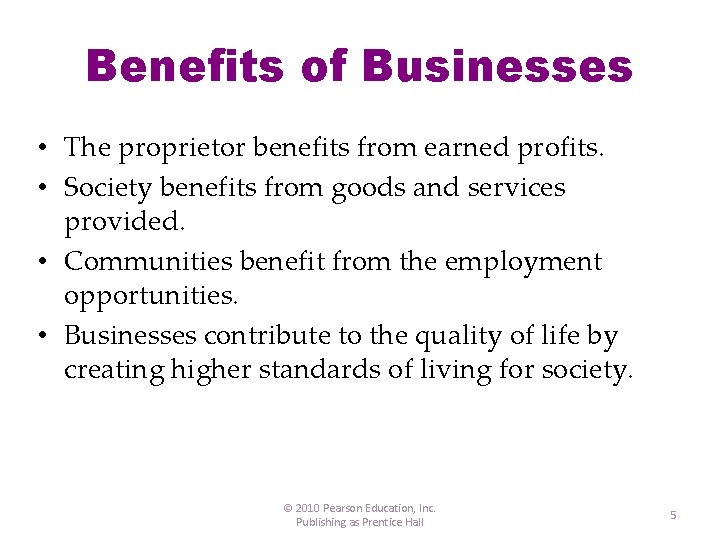 Benefits of Businesses • The proprietor benefits from earned profits. • Society benefits from