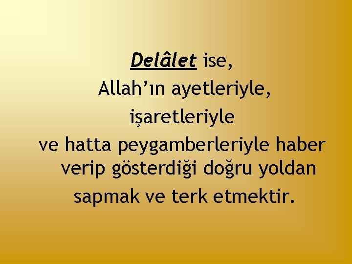 Delâlet ise, Allah’ın ayetleriyle, işaretleriyle ve hatta peygamberleriyle haber verip gösterdiği doğru yoldan sapmak