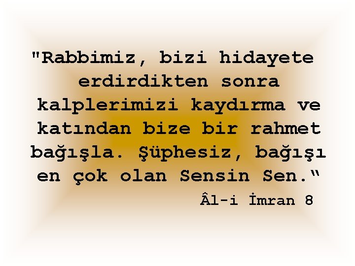 "Rabbimiz, bizi hidayete erdirdikten sonra kalplerimizi kaydırma ve katından bize bir rahmet bağışla. Şüphesiz,