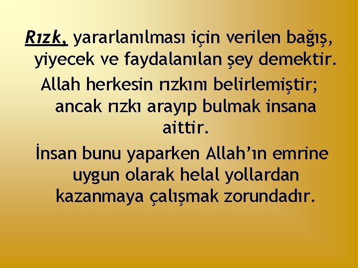 Rızk, yararlanılması için verilen bağış, yiyecek ve faydalanılan şey demektir. Allah herkesin rızkını belirlemiştir;