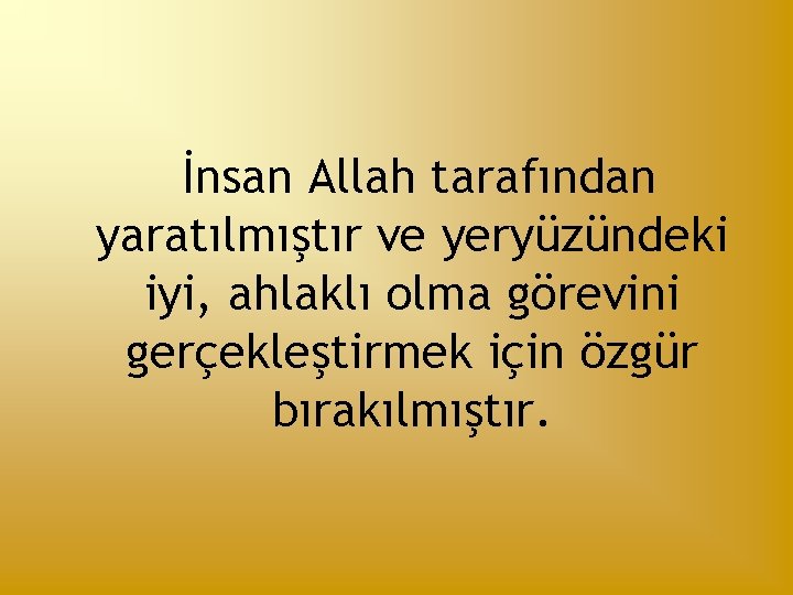 İnsan Allah tarafından yaratılmıştır ve yeryüzündeki iyi, ahlaklı olma görevini gerçekleştirmek için özgür bırakılmıştır.