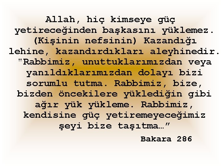 Allah, hiç kimseye güç yetireceğinden başkasını yüklemez. (Kişinin nefsinin) Kazandığı lehine, kazandırdıkları aleyhinedir. "Rabbimiz,