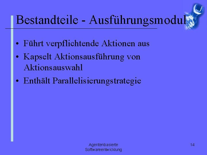 Bestandteile - Ausführungsmodul • Führt verpflichtende Aktionen aus • Kapselt Aktionsausführung von Aktionsauswahl •