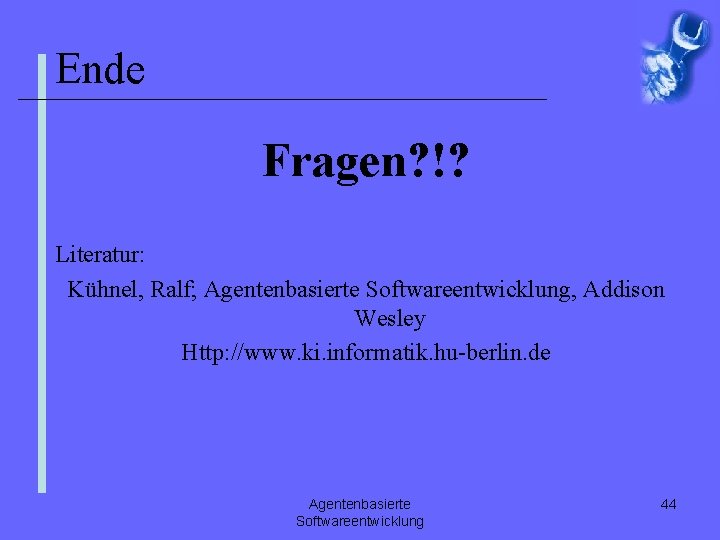 Ende Fragen? !? Literatur: Kühnel, Ralf; Agentenbasierte Softwareentwicklung, Addison Wesley Http: //www. ki. informatik.