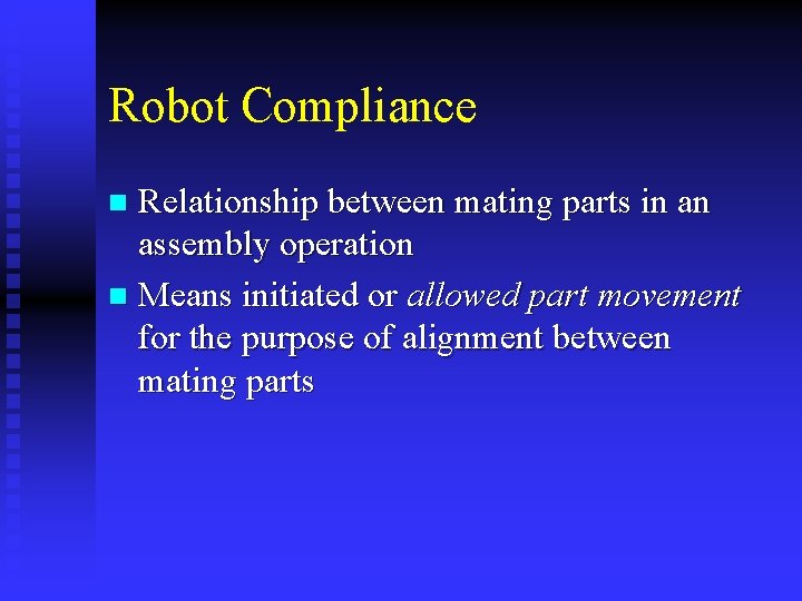 Robot Compliance Relationship between mating parts in an assembly operation n Means initiated or