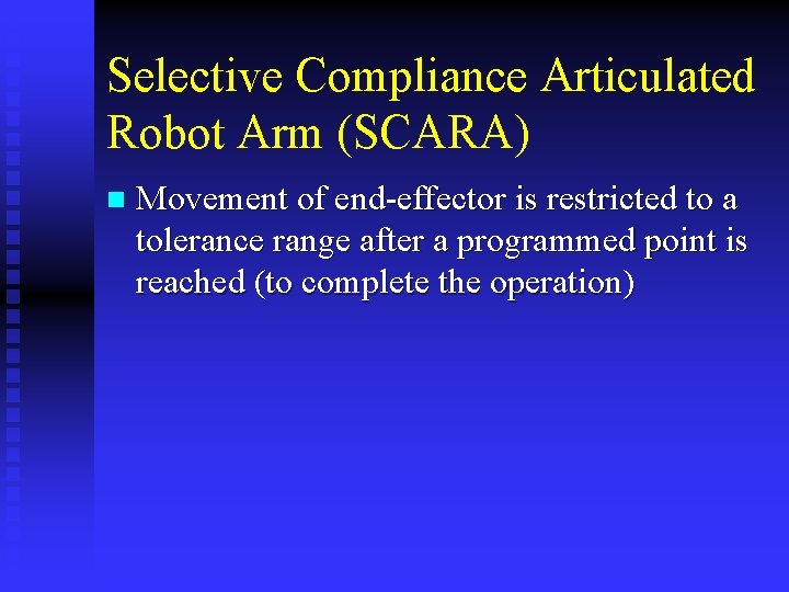 Selective Compliance Articulated Robot Arm (SCARA) n Movement of end-effector is restricted to a