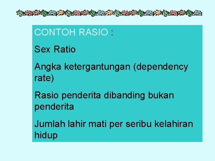 CONTOH RASIO : Sex Ratio Angka ketergantungan (dependency rate) Rasio penderita dibanding bukan penderita