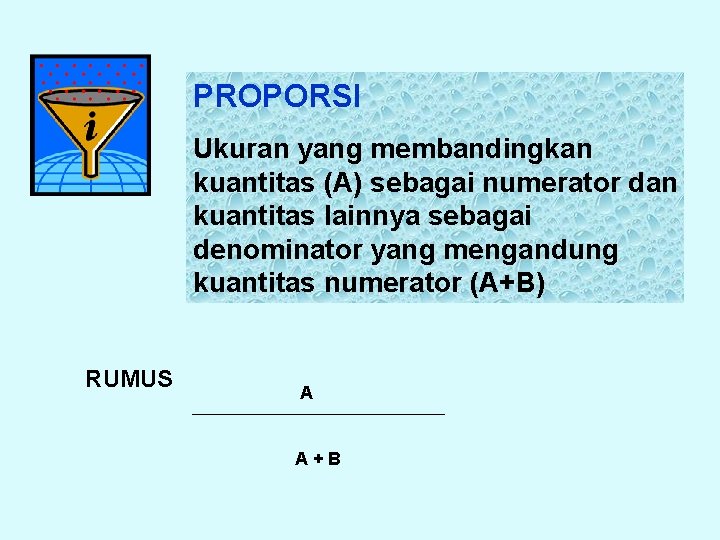 PROPORSI Ukuran yang membandingkan kuantitas (A) sebagai numerator dan kuantitas lainnya sebagai denominator yang