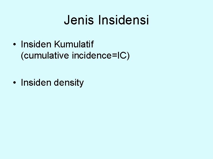 Jenis Insidensi • Insiden Kumulatif (cumulative incidence=IC) • Insiden density 