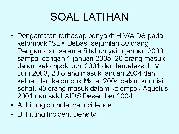 SOAL LATIHAN • Pengamatan terhadap penyakit HIV/AIDS pada kelompok “SEX Bebas” sejumlah 80 orang.