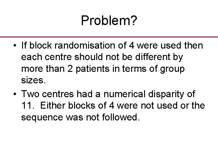 Problem? • If block randomisation of 4 were used then each centre should not