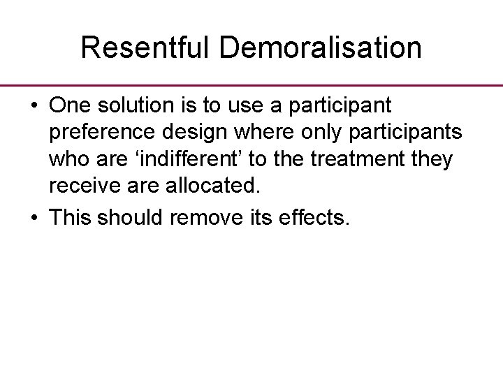 Resentful Demoralisation • One solution is to use a participant preference design where only