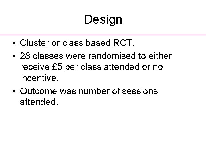 Design • Cluster or class based RCT. • 28 classes were randomised to either