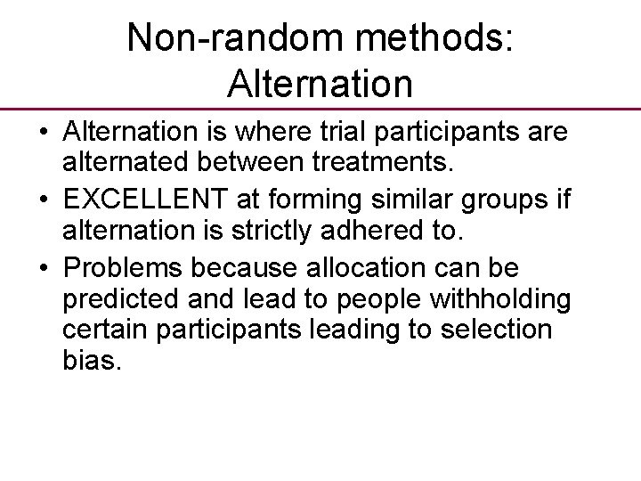 Non-random methods: Alternation • Alternation is where trial participants are alternated between treatments. •