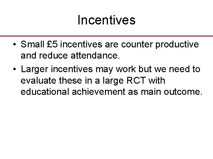 Incentives • Small £ 5 incentives are counter productive and reduce attendance. • Larger