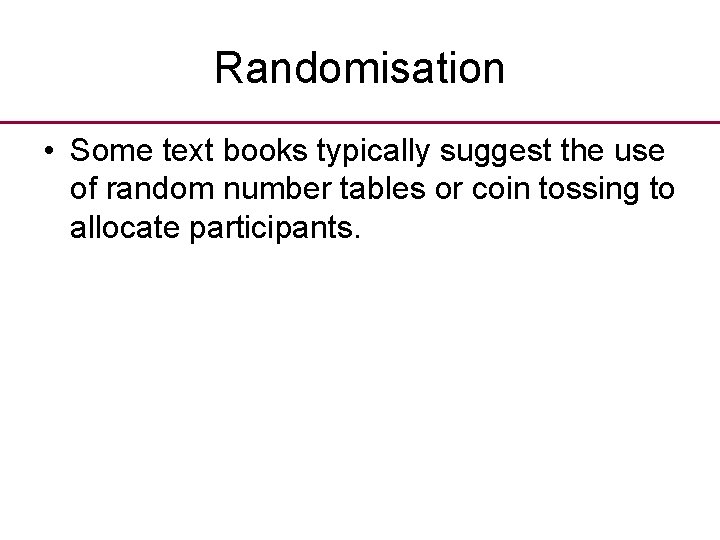 Randomisation • Some text books typically suggest the use of random number tables or