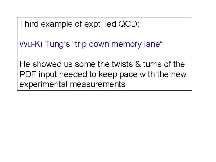 Third example of expt. led QCD: Wu-Ki Tung’s “trip down memory lane” He showed