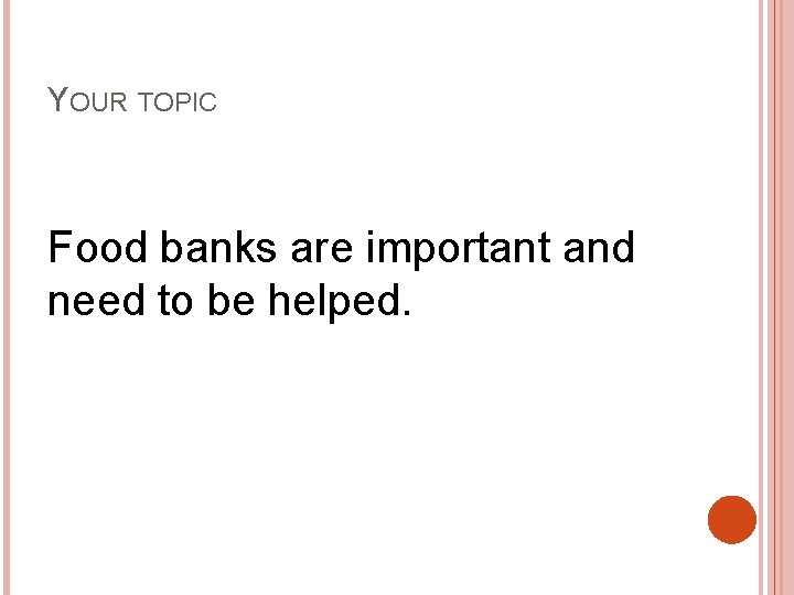 YOUR TOPIC Food banks are important and need to be helped. 