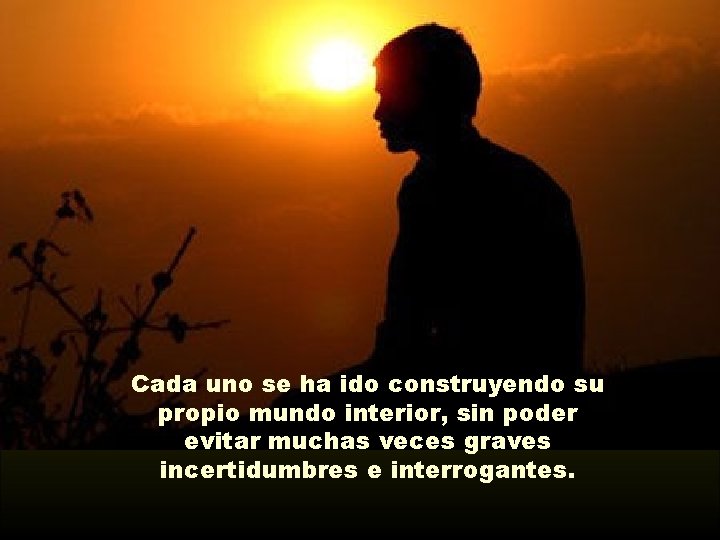 Cada uno se ha ido construyendo su propio mundo interior, sin poder evitar muchas
