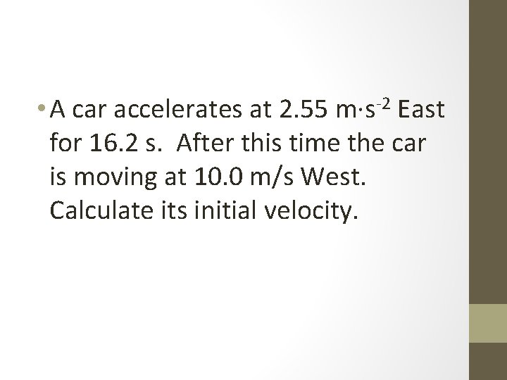  • A car accelerates at 2. 55 m·s-2 East for 16. 2 s.