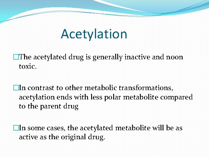 Acetylation �The acetylated drug is generally inactive and noon toxic. �In contrast to other