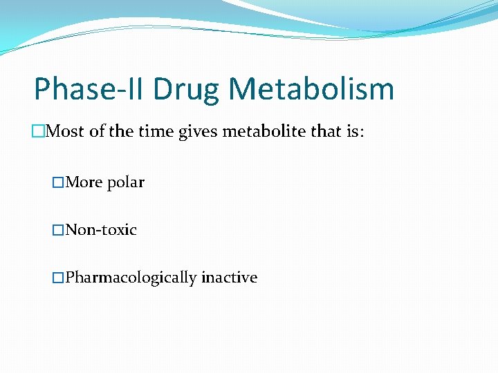 Phase-II Drug Metabolism �Most of the time gives metabolite that is: �More polar �Non-toxic