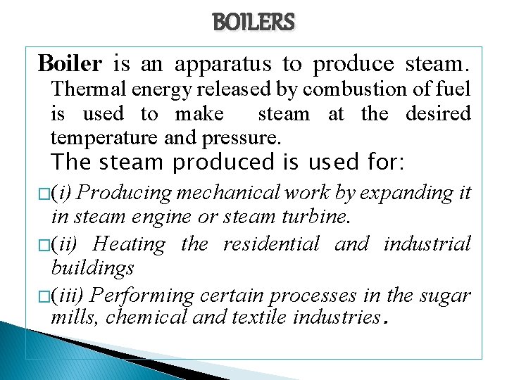 BOILERS Boiler is an apparatus to produce steam. Thermal energy released by combustion of