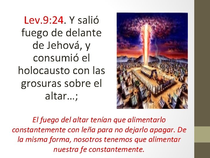 Lev. 9: 24. Y salió fuego de delante de Jehová, y consumió el holocausto