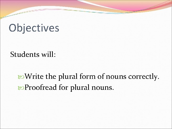 Objectives Students will: Write the plural form of nouns correctly. Proofread for plural nouns.