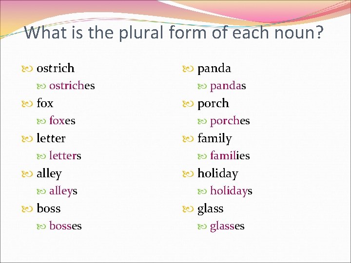 What is the plural form of each noun? ostriches foxes letters alleys bosses pandas