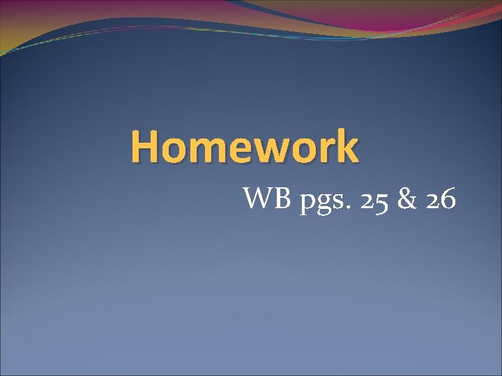 Homework WB pgs. 25 & 26 