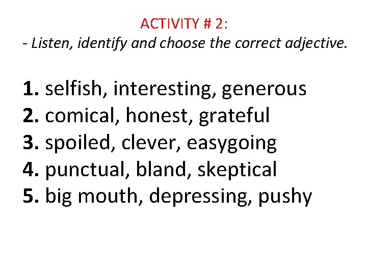  ACTIVITY # 2: - Listen, identify and choose the correct adjective. 1. selfish,