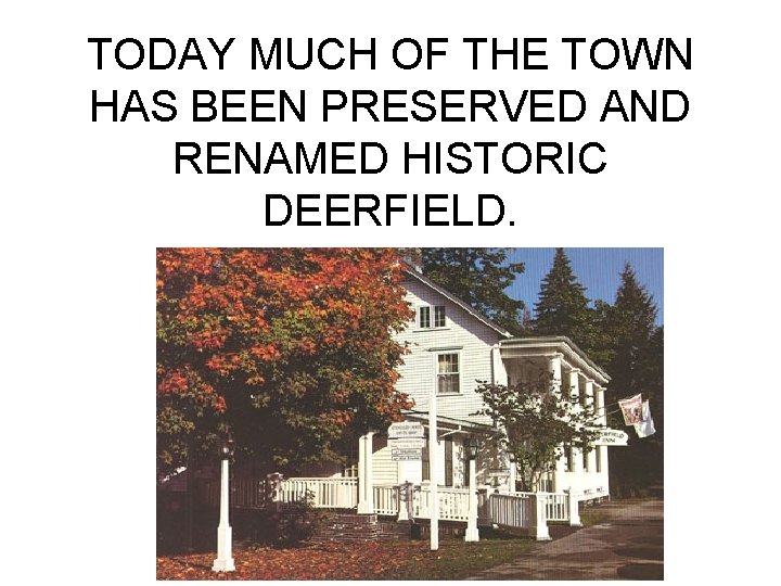 TODAY MUCH OF THE TOWN HAS BEEN PRESERVED AND RENAMED HISTORIC DEERFIELD. 
