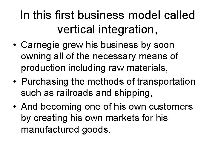In this first business model called vertical integration, • Carnegie grew his business by