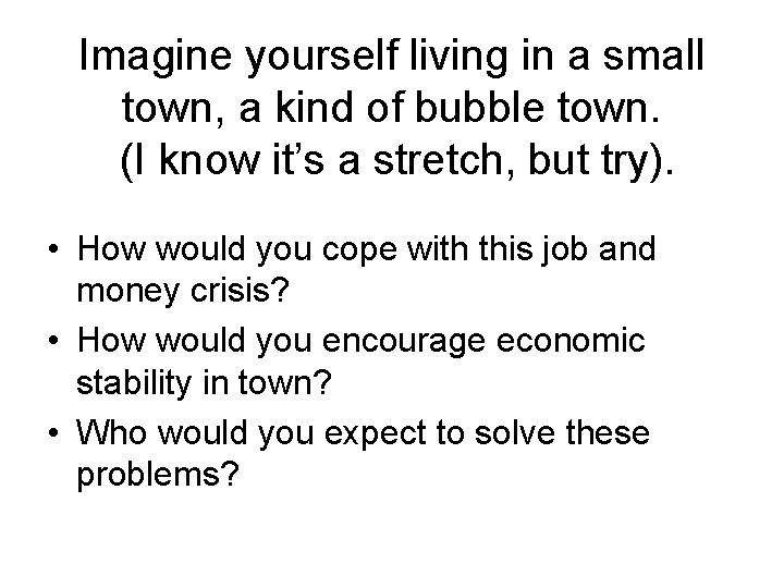 Imagine yourself living in a small town, a kind of bubble town. (I know