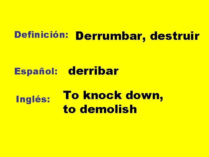 Definición: Español: Inglés: Derrumbar, destruir derribar To knock down, to demolish 