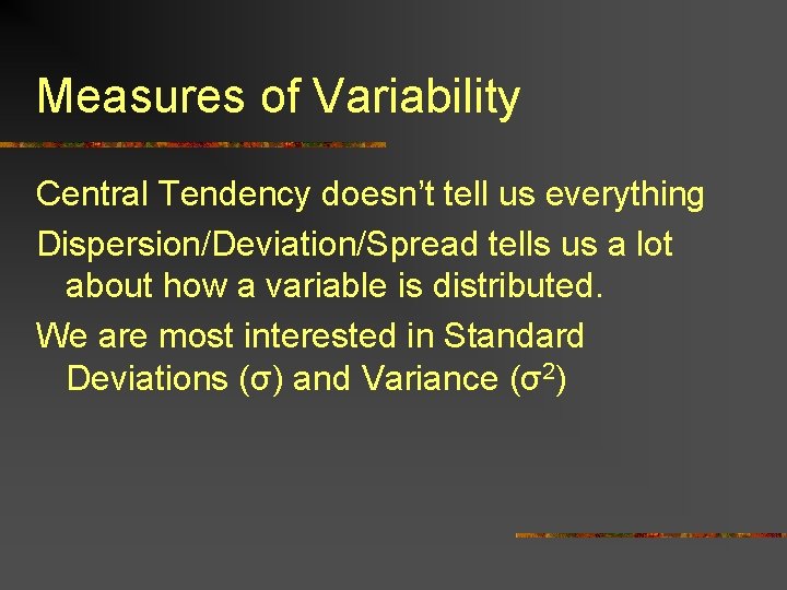 Measures of Variability Central Tendency doesn’t tell us everything Dispersion/Deviation/Spread tells us a lot
