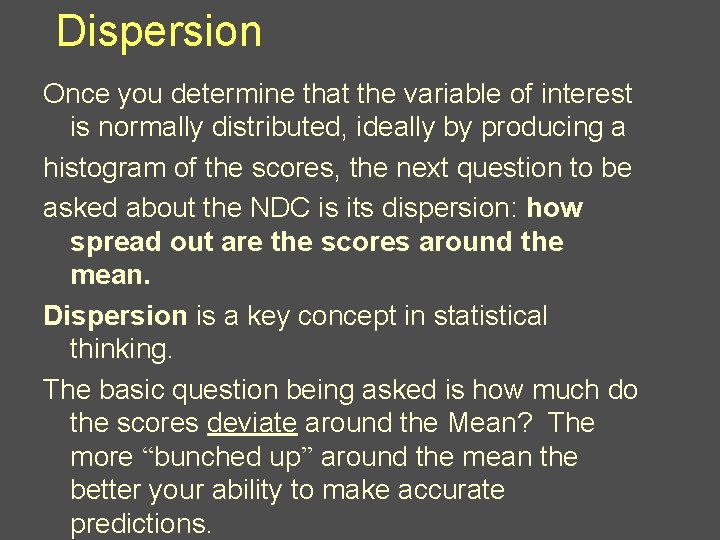 Dispersion Once you determine that the variable of interest is normally distributed, ideally by
