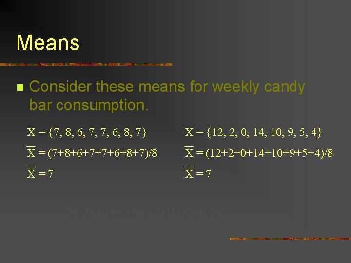 Means n Consider these means for weekly candy bar consumption. X = {7, 8,