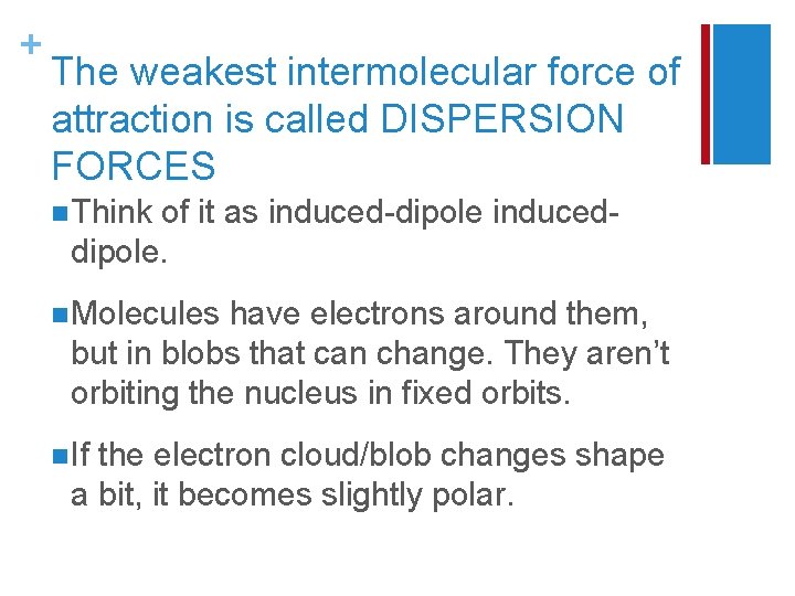 + The weakest intermolecular force of attraction is called DISPERSION FORCES n Think of