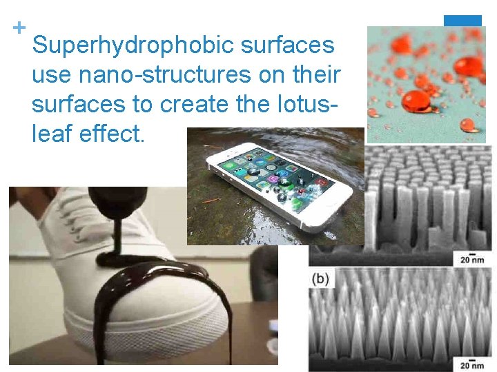 + Superhydrophobic surfaces use nano-structures on their surfaces to create the lotusleaf effect. 